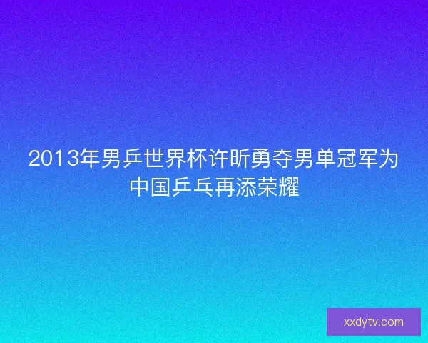 2013年男乒世界杯许昕勇夺男单冠军为中国乒乓再添荣耀